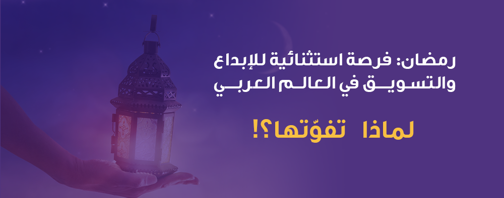 رمضان: فرصة استثنائية للإبداع والتسويق في العالم العربي، لماذا تفوّتها؟!