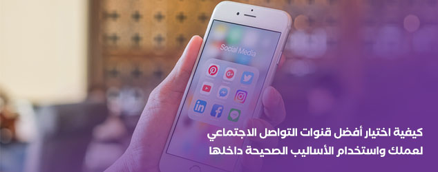 كيفية اختيار أفضل قنوات التواصل الاجتماعي لعملك واستخدام الاساليب الصحيحة داخلها