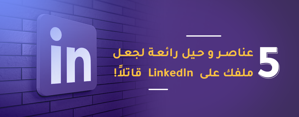 5 عناصر و حيل رائعة لجعل ملفك على  LinkedIn  قاتلاً!